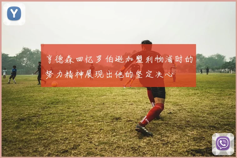 亨德森回忆罗伯逊加盟利物浦时的努力精神展现出他的坚定决心