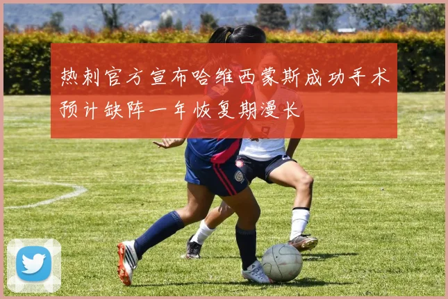 热刺官方宣布哈维西蒙斯成功手术预计缺阵一年恢复期漫长