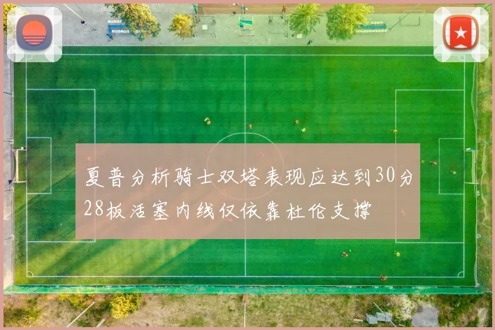 夏普分析骑士双塔表现应达到30分28板活塞内线仅依靠杜伦支撑
