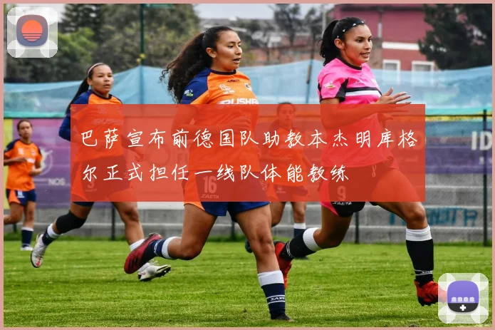 巴萨宣布前德国队助教本杰明库格尔正式担任一线队体能教练