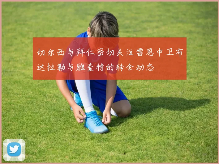 切尔西与拜仁密切关注雷恩中卫布达拉勒与雅奎特的转会动态