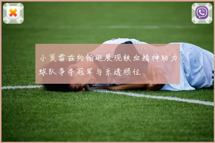 小莫雷兹约翰逊展现铁血精神助力球队争夺冠军与乐透顺位