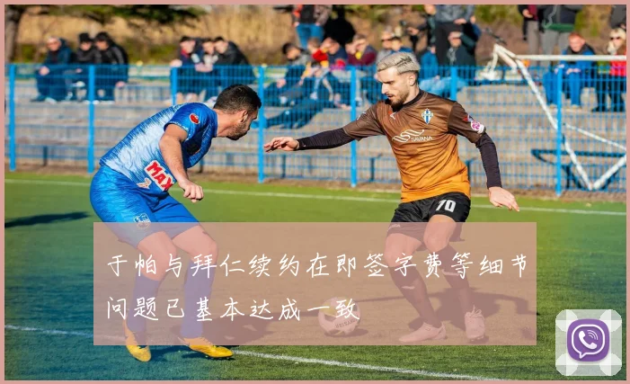 于帕与拜仁续约在即签字费等细节问题已基本达成一致